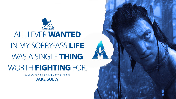 All I ever wanted in my sorry-ass life was a single thing worth fighting for. - Jake Sully (Avatar Movie 2009 Quotes)