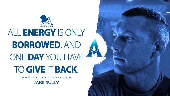 All energy is only borrowed, and one day you have to give it back. - Jake Sully (Avatar Movie 2009 Quotes)