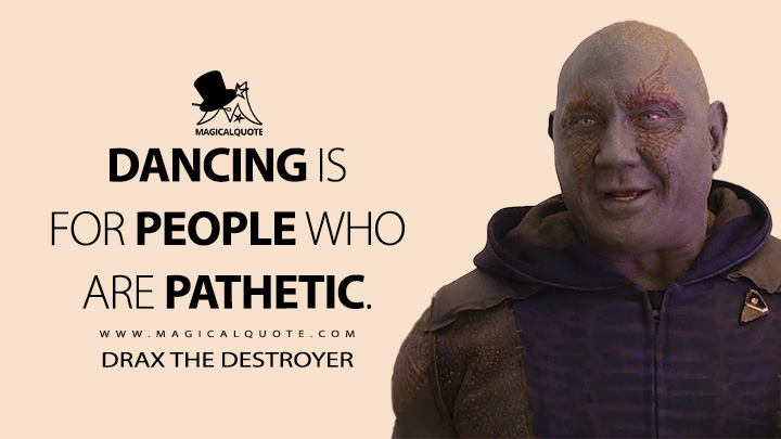 Dancing is for people who are pathetic. - Drax the Destroyer (The Guardians of the Galaxy Holiday Special Quotes)