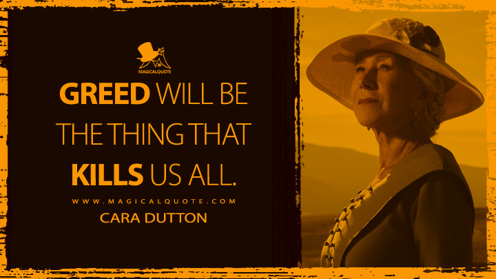 Greed will be the thing that kills us all. - Cara Dutton (1923 Yellowstone Quotes)