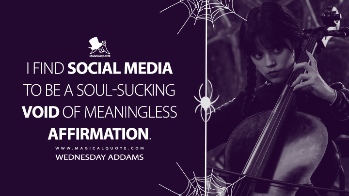 I find social media to be a soul-sucking void of meaningless affirmation. - Wednesday Addams (Wednesday Netflix Quotes)