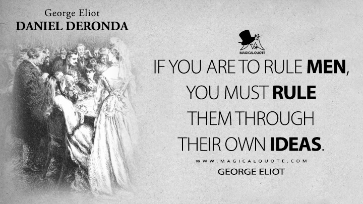 If you are to rule men, you must rule them through their own ideas. - George Eliot (Daniel Deronda Quotes)