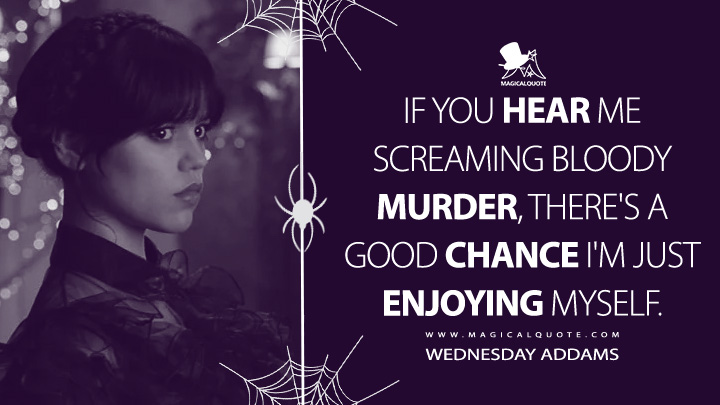 If you hear me screaming bloody murder, there's a good chance I'm just enjoying myself. - Wednesday Addams (Wednesday Netflix Quotes)