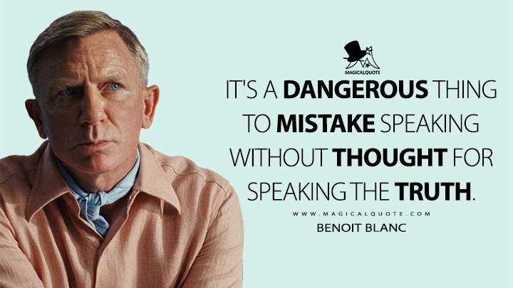 It's a dangerous thing to mistake speaking without thought for speaking the truth. - Benoit Blanc (Glass Onion: A Knives Out Mystery Quotes)