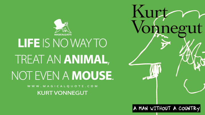Life is no way to treat an animal, not even a mouse. - Kurt Vonnegut (A Man Without a Country Quotes)
