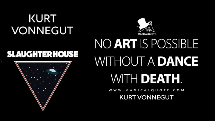 No art is possible without a dance with death. - Kurt Vonnegut (Slaughterhouse-Five Quotes)