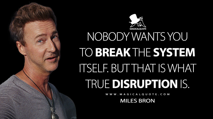 Nobody wants you to break the system itself. But that is what true disruption is. - Miles Bron (Glass Onion: A Knives Out Mystery Quotes)