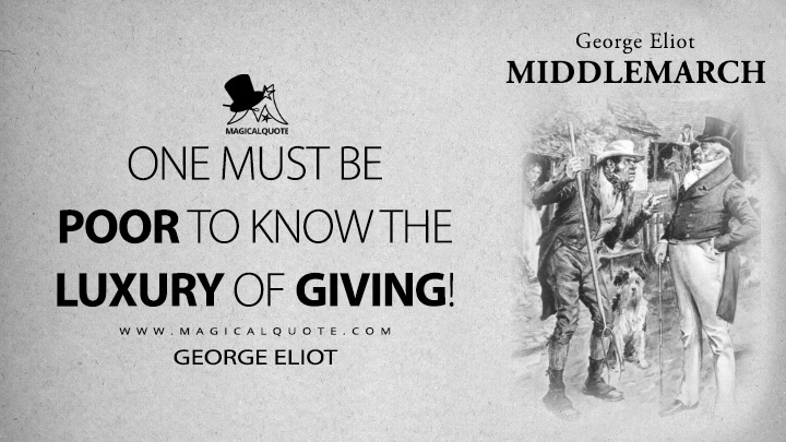 One must be poor to know the luxury of giving! - George Eliot (Middlemarch Quotes)