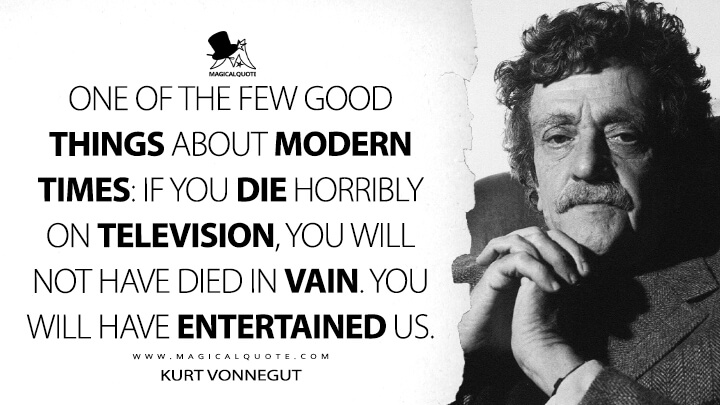 One of the few good things about modern times: If you die horribly on television, you will not have died in vain. You will have entertained us. - Kurt Vonnegut Quotes