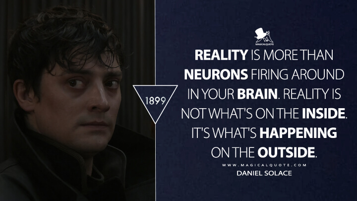 Reality is more than neurons firing around in your brain. Reality is not what's on the inside. It's what's happening on the outside. - Daniel Solace (1899 Netflix Quotes)