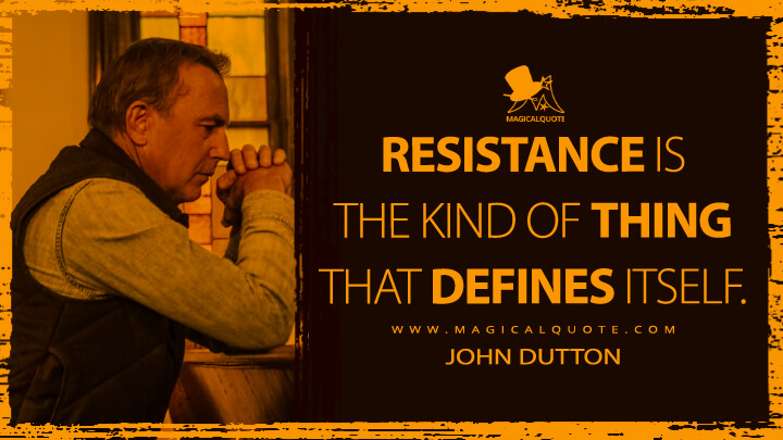 Resistance is the kind of thing that defines itself. - John Dutton (Yellowstone TV Show Quotes)