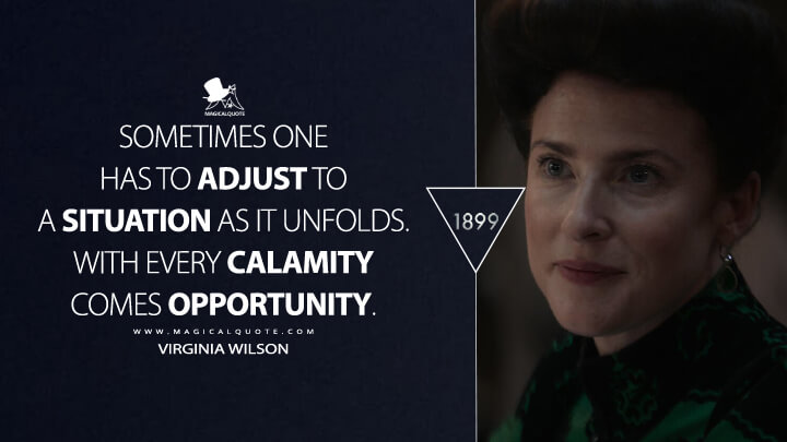 Sometimes one has to adjust to a situation as it unfolds. With every calamity comes opportunity. - Virginia Wilson (1899 TV Show Netflix Quotes)
