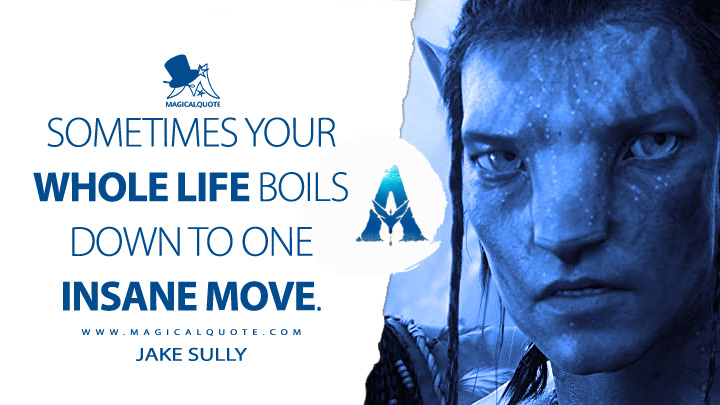 Sometimes your whole life boils down to one insane move. - Jake Sully (Avatar Movie 2009 Quotes)