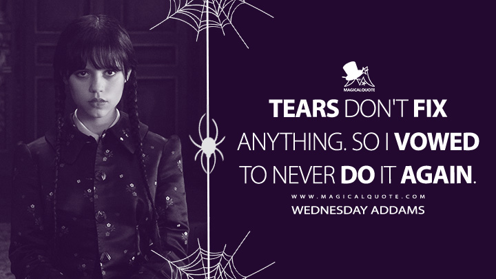Tears don't fix anything. So I vowed to never do it again. - Wednesday Addams (Wednesday Netflix Series Quotes)