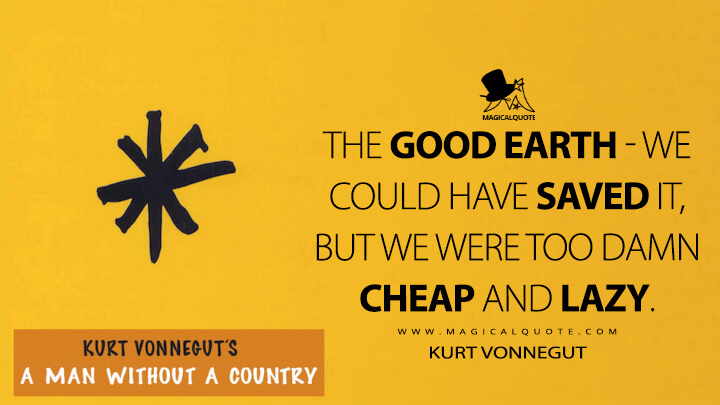 The good Earth - we could have saved it, but we were too damn cheap and lazy. - Kurt Vonnegut (A Man Without a Country Quotes)
