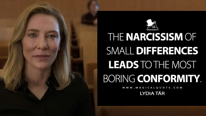 The narcissism of small differences leads to the most boring conformity. - Lydia Tár (Tár Movie 2022 Quotes)