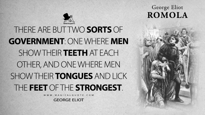There are but two sorts of government: one where men show their teeth at each other, and one where men show their tongues and lick the feet of the strongest. - George Eliot (Romola Quotes)