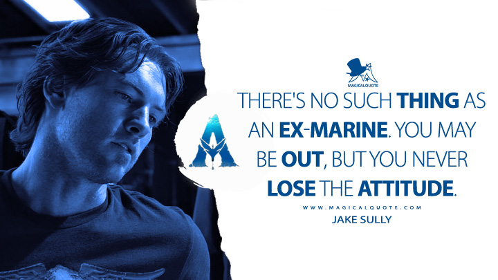 There's no such thing as an ex-Marine. You may be out, but you never lose the attitude. - Jake Sully (Avatar Movie 2009 Quotes)