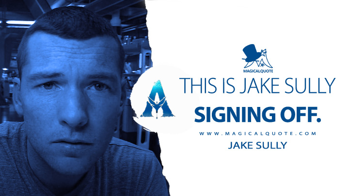 This is Jake Sully signing off. - Jake Sully (Avatar Movie 2009 Quotes)