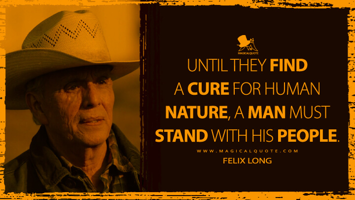 Until they find a cure for human nature, a man must stand with his people. - Felix Long (Yellowstone TV Show Quotes)