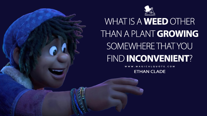 What is a weed other than a plant growing somewhere that you find inconvenient? - Ethan Clade (Strange World Movie 2022 Quotes)