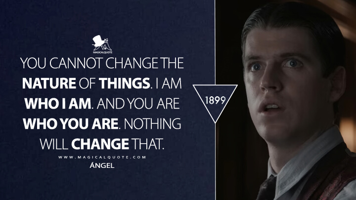 You cannot change the nature of things. I am who I am. And you are who you are. Nothing will change that. - Ángel (1899 Netflix Quotes)