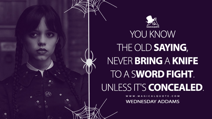 You know the old saying, never bring a knife to a sword fight. Unless it's concealed. - Wednesday Addams (Wednesday Netflix Quotes)