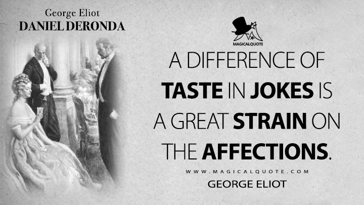 A difference of taste in jokes is a great strain on the affections. - George Eliot (Daniel Deronda Quotes)