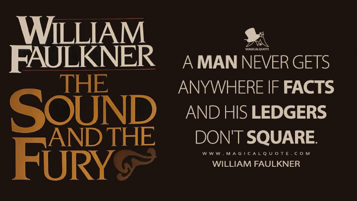 A man never gets anywhere if facts and his ledgers don't square. - William Faulkner (The Sound and the Fury Quotes)