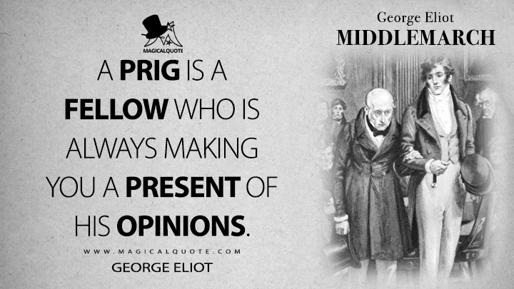 A prig is a fellow who is always making you a present of his opinions. - George Eliot (Middlemarch Quotes)