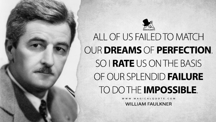 All of us failed to match our dreams of perfection. So I rate us on the basis of our splendid failure to do the impossible. - William Faulkner Quotes