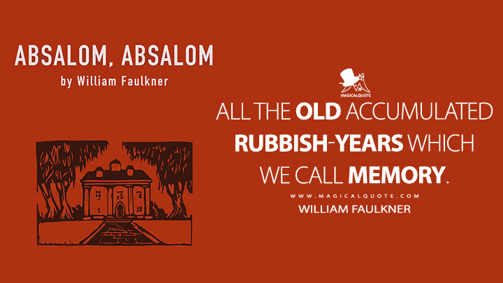 All the old accumulated rubbish-years which we call memory. - William Faulkner (Absalom, Absalom! Quotes)