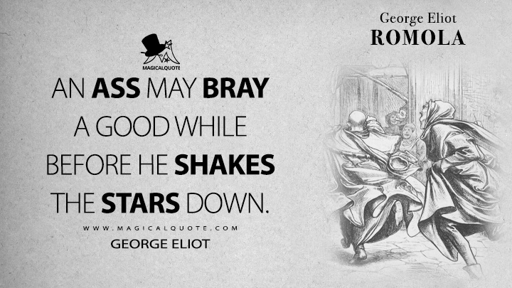 An ass may bray a good while before he shakes the stars down. - George Eliot (Romola Quotes)