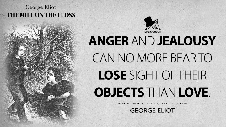 Anger and jealousy can no more bear to lose sight of their objects than love. - George Eliot (The Mill on the Floss Quotes)