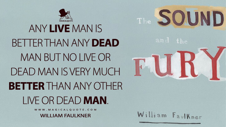 Any live man is better than any dead man but no live or dead man is very much better than any other live or dead man. - William Faulkner (The Sound and the Fury Quotes)