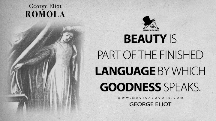 Beauty is part of the finished language by which goodness speaks. - George Eliot (Romola Quotes)