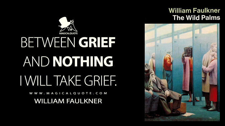 Between grief and nothing I will take grief. - William Faulkner (The Wild Palms Quotes)