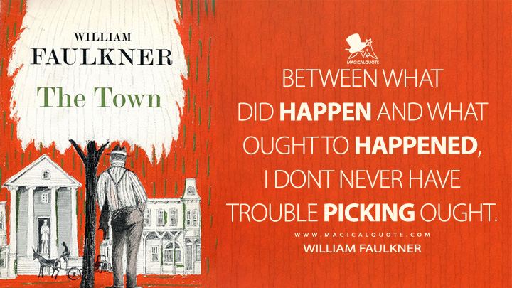 Between what did happen and what ought to happened, I dont never have trouble picking ought. - William Faulkner (The Town Quotes)