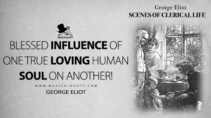Blessed influence of one true loving human soul on another! - George Eliot (Scenes of Clerical Life Quotes)