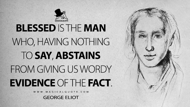 Blessed is the man who, having nothing to say, abstains from giving us wordy evidence of the fact. - George Eliot (Impressions of Theophrastus Such Quotes)