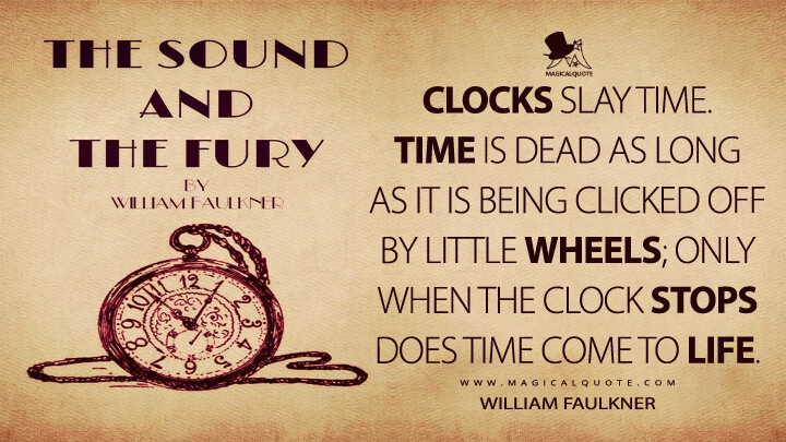 Clocks slay time. Time is dead as long as it is being clicked off by little wheels; only when the clock stops does time come to life. - William Faulkner (The Sound and the Fury Quotes)