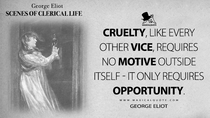 Cruelty, like every other vice, requires no motive outside itself - it only requires opportunity. - George Eliot (Scenes of Clerical Life Quotes)