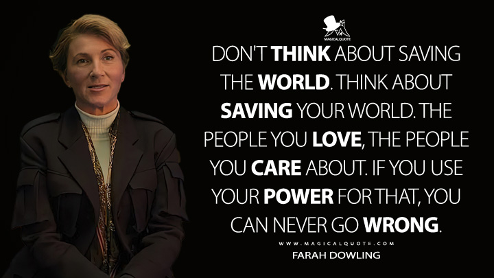 Don't think about saving the world. Think about saving your world. The people you love, the people you care about. If you use your power for that, you can never go wrong. - Farah Dowling (Fate: The Winx Saga Quotes)
