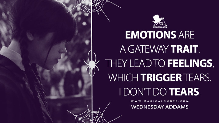 Emotions are a gateway trait. They lead to feelings, which trigger tears. I don't do tears. - Wednesday Addams (Wednesday Netflix Quotes)