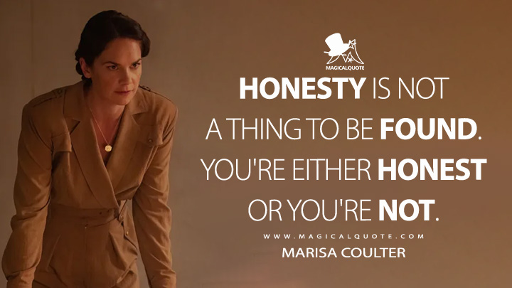 Honesty is not a thing to be found. You're either honest or you're not. - Marisa Coulter (His Dark Materials HBO Quotes)