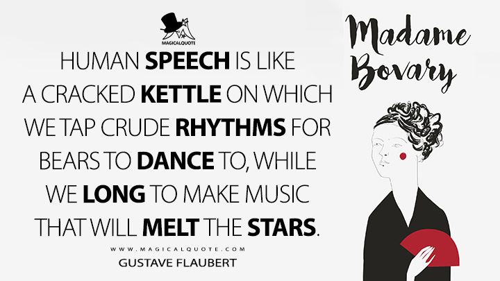 Human speech is like a cracked kettle on which we tap crude rhythms for bears to dance to, while we long to make music that will melt the stars. - Gustave Flaubert (Madame Bovary Quotes)
