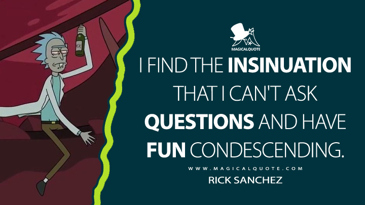 I find the insinuation that I can't ask questions and have fun  condescending. - MagicalQuote