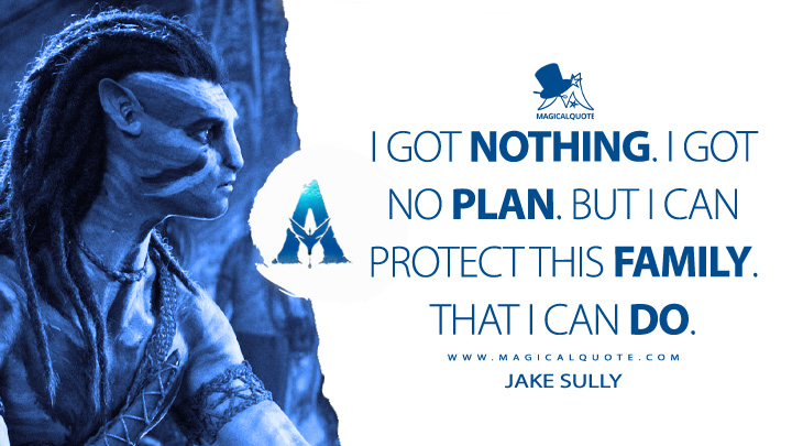 I got nothing. I got no plan. But I can protect this family. That I can do. - Jake Sully (Avatar 2: The Way of Water Quotes)