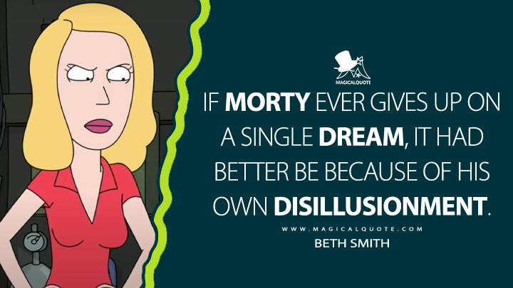 If Morty ever gives up on a single dream, it had better be because of his own disillusionment. - Beth Smith (Rick and Morty Quotes)