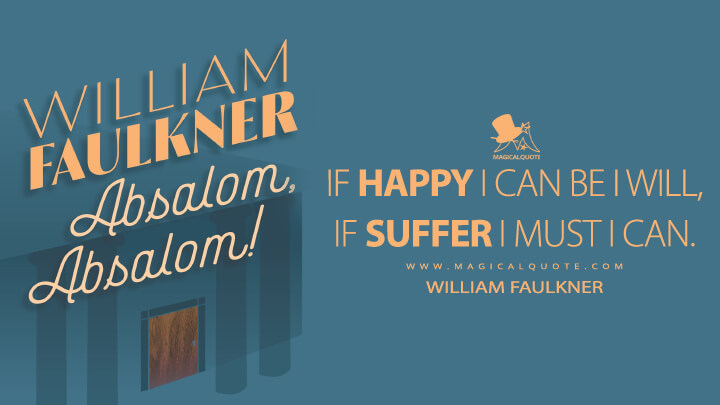If happy I can be I will, if suffer I must I can. - William Faulkner (Absalom, Absalom! Quotes)